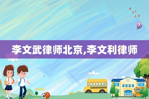 李文武律師北京,李文利律師