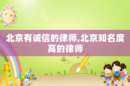 北京有誠信的律師,北京知名度高的律師