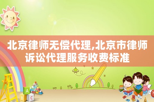 北京律師無償代理,北京市律師訴訟代理服務收費標準