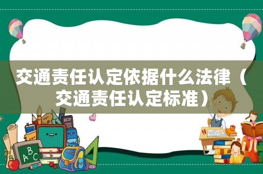 交通責(zé)任認(rèn)定依據(jù)什么法律（交通責(zé)任認(rèn)定標(biāo)準(zhǔn)）