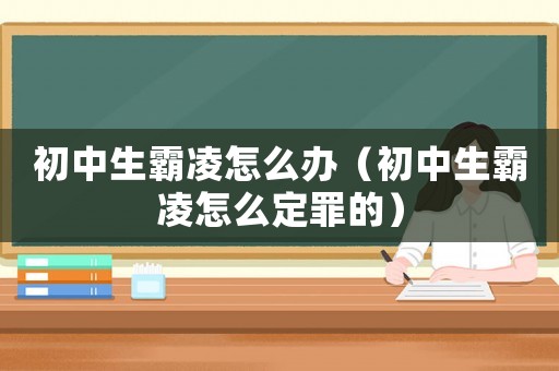 初中生霸凌怎么辦（初中生霸凌怎么定罪的）