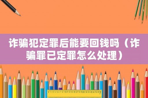 詐騙犯定罪后能要回錢嗎（詐騙罪已定罪怎么處理）