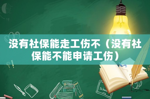 沒有社保能走工傷不（沒有社保能不能申請工傷）