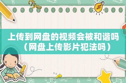 上傳到網盤的視頻會被和諧嗎（網盤上傳影片犯法嗎）