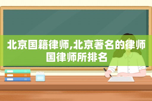 北京國(guó)籍律師,北京著名的律師國(guó)律師所排名