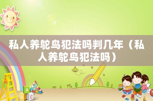 私人養(yǎng)鴕鳥犯法嗎判幾年（私人養(yǎng)鴕鳥犯法嗎）