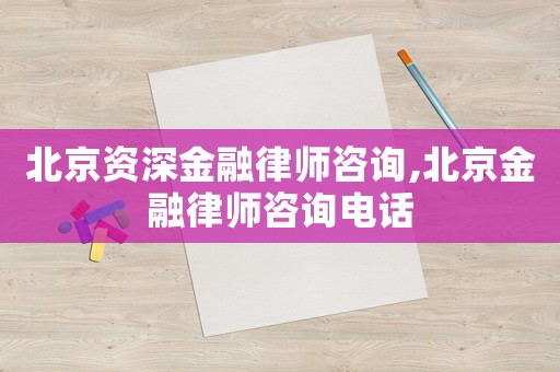 北京資深金融律師咨詢,北京金融律師咨詢電話