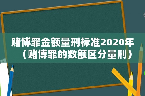 賭博罪金額量刑標準2020年（賭博罪的數額區分量刑）