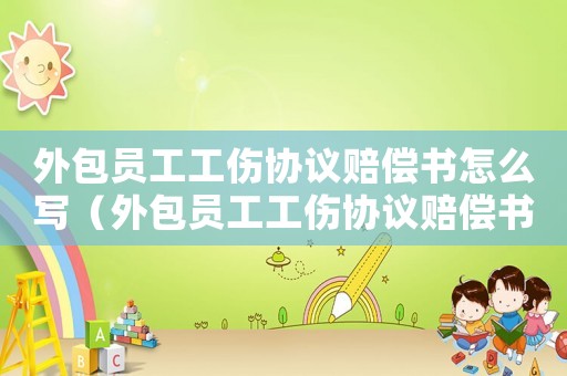 外包員工工傷協議賠償書怎么寫（外包員工工傷協議賠償書）