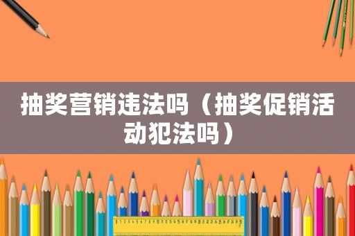抽獎營銷違法嗎（抽獎促銷活動犯法嗎）