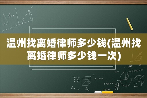溫州找離婚律師多少錢(溫州找離婚律師多少錢一次)