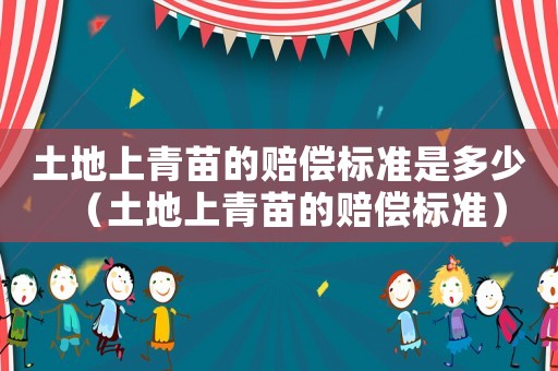 土地上青苗的賠償標準是多少（土地上青苗的賠償標準）