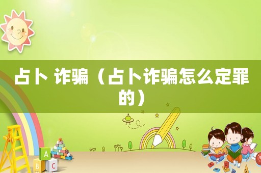 占卜 詐騙（占卜詐騙怎么定罪的）