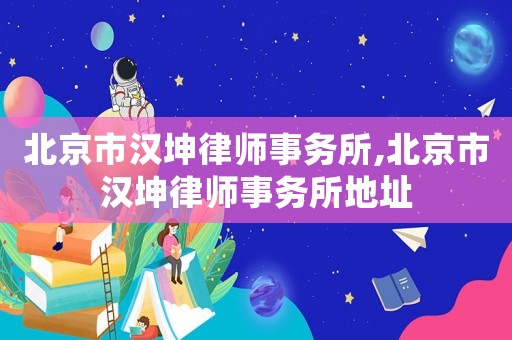 北京市漢坤律師事務所,北京市漢坤律師事務所地址