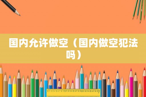 國內(nèi)允許做空（國內(nèi)做空犯法嗎）