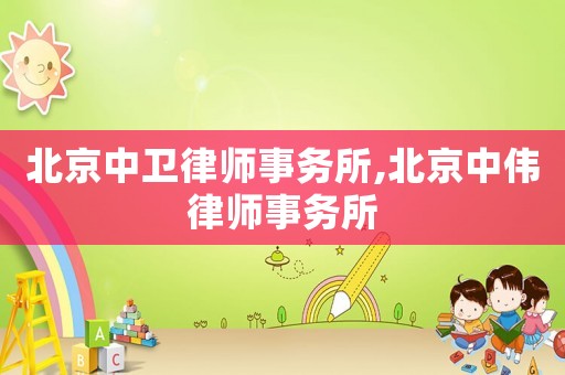 北京中衛(wèi)律師事務(wù)所,北京中偉律師事務(wù)所