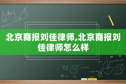 北京商報(bào)劉佳律師,北京商報(bào)劉佳律師怎么樣