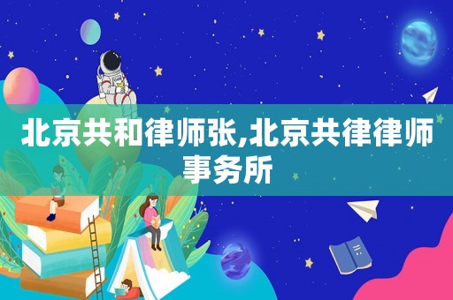 北京共和律師張,北京共律律師事務所