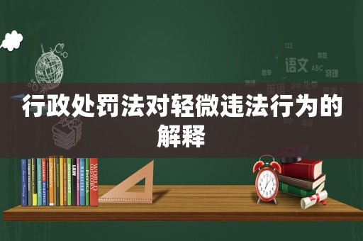 行政處罰法對輕微違法行為的解釋