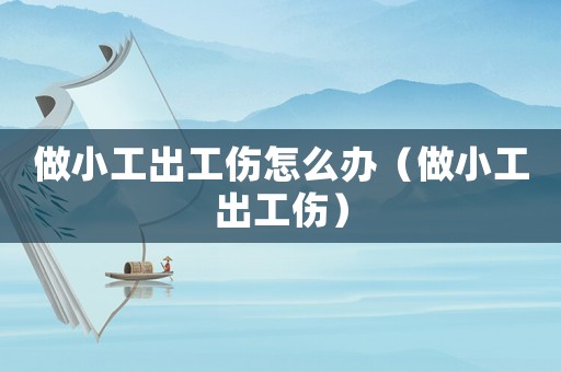 做小工出工傷怎么辦（做小工出工傷）