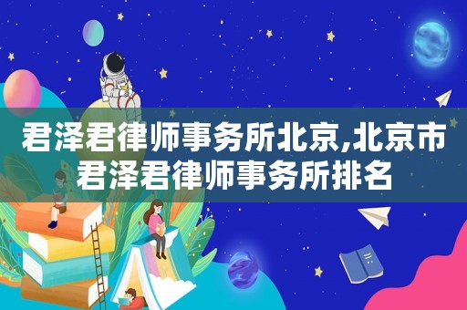 君澤君律師事務所北京,北京市君澤君律師事務所排名
