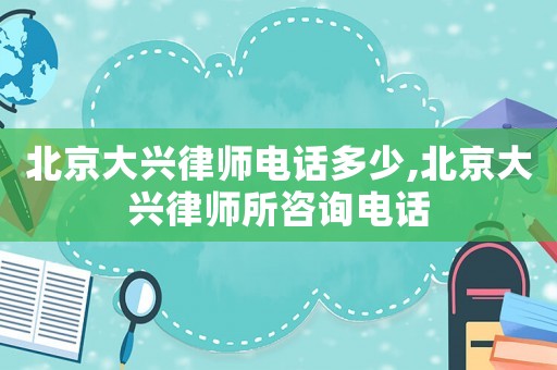 北京大興律師電話多少,北京大興律師所咨詢電話