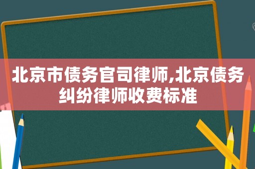 北京市債務官司律師,北京債務糾紛律師收費標準