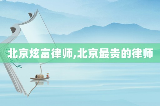 北京炫富律師,北京最貴的律師