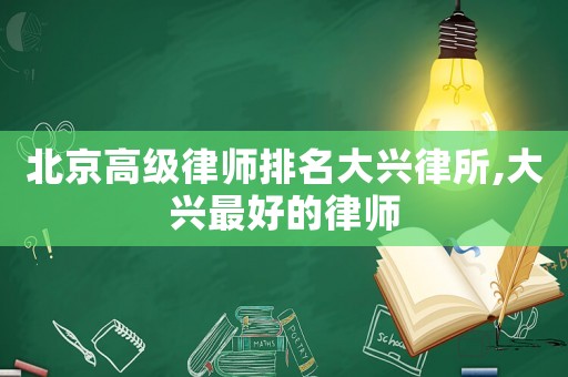 北京高級律師排名大興律所,大興最好的律師