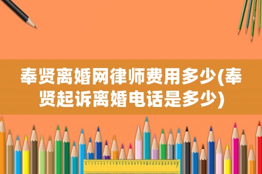奉賢離婚網律師費用多少(奉賢起訴離婚電話是多少)
