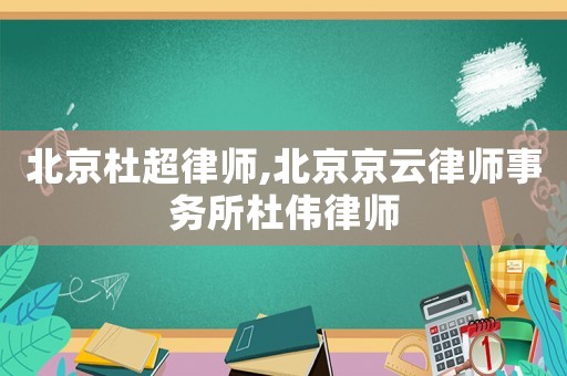 北京杜超律師,北京京云律師事務所杜偉律師