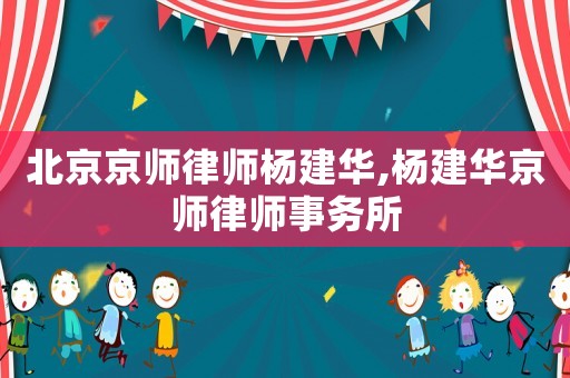 北京京師律師楊建華,楊建華京師律師事務所