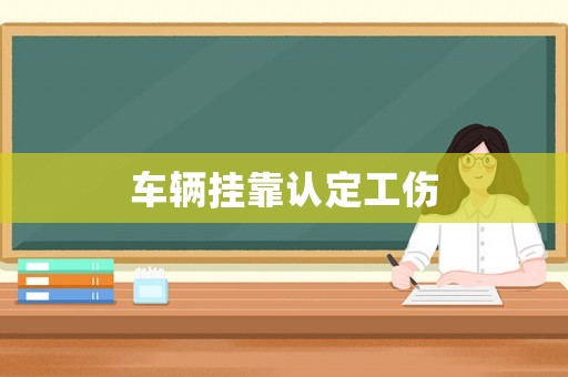 車輛掛靠認定工傷