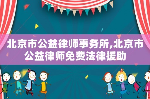 北京市公益律師事務所,北京市公益律師免費法律援助