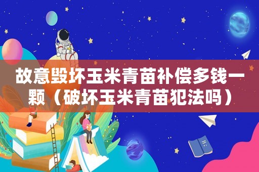 故意毀壞玉米青苗補償多錢一顆（破壞玉米青苗犯法嗎）
