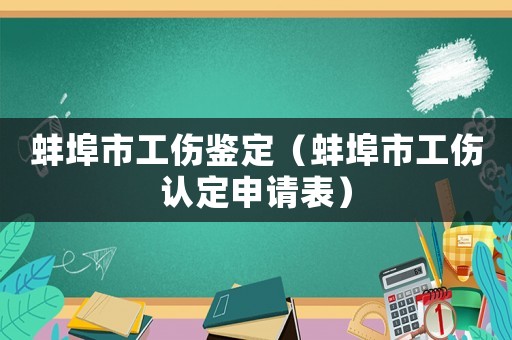 蚌埠市工傷鑒定（蚌埠市工傷認定申請表）