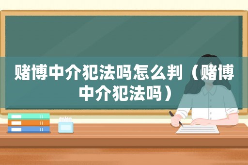 賭博中介犯法嗎怎么判（賭博中介犯法嗎）