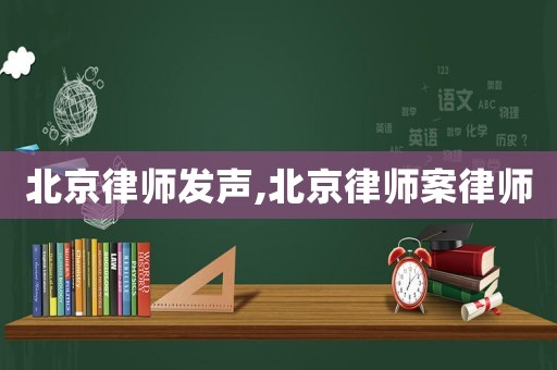 北京律師發(fā)聲,北京律師案律師