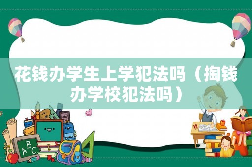 花錢辦學生上學犯法嗎（掏錢辦學校犯法嗎）