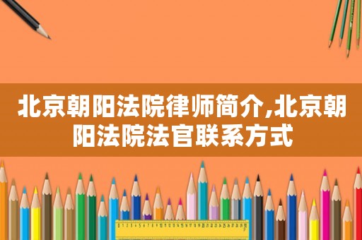 北京朝陽法院律師簡介,北京朝陽法院法官聯系方式