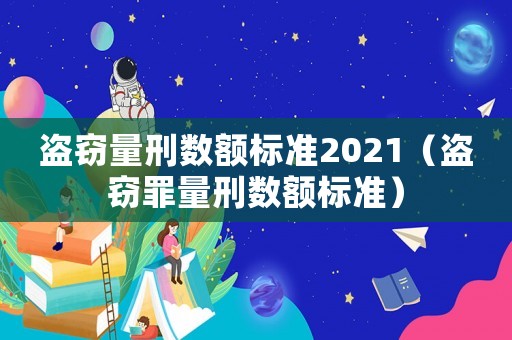 盜竊量刑數額標準2021（盜竊罪量刑數額標準）