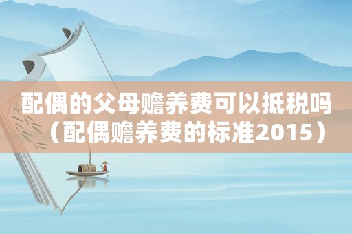 配偶的父母贍養費可以抵稅嗎（配偶贍養費的標準2015）