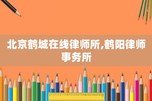 北京鶴城在線律師所,鶴陽(yáng)律師事務(wù)所