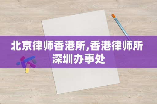 北京律師香港所,香港律師所 深圳辦事處