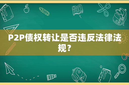 P2P債權(quán)轉(zhuǎn)讓是否違反法律法規(guī)？