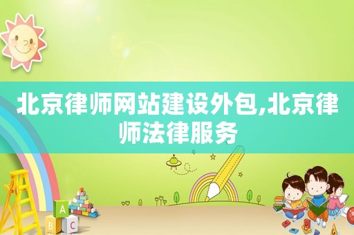 北京律師網站建設外包,北京律師法律服務