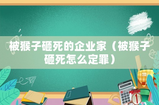 被猴子砸死的企業家（被猴子砸死怎么定罪）