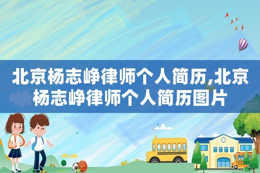 北京楊志崢律師個人簡歷,北京楊志崢律師個人簡歷圖片