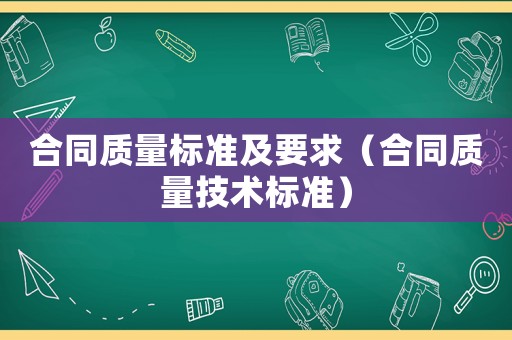 合同質量標準及要求（合同質量技術標準）