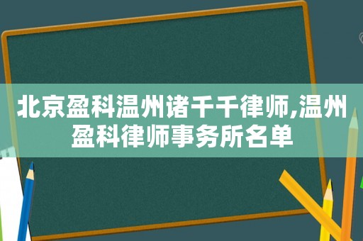 北京盈科溫州諸千千律師,溫州盈科律師事務(wù)所名單